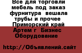 Все для торговли: мебель под заказ, фурнитура, вешала, трубы и прочее - Приморский край, Артем г. Бизнес » Оборудование   